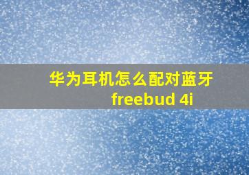 华为耳机怎么配对蓝牙freebud 4i